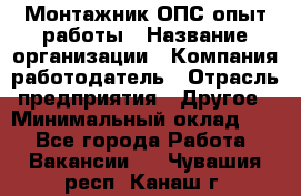 Монтажник ОПС-опыт работы › Название организации ­ Компания-работодатель › Отрасль предприятия ­ Другое › Минимальный оклад ­ 1 - Все города Работа » Вакансии   . Чувашия респ.,Канаш г.